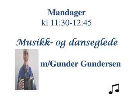 Mandager kl 11:30-12:45 Musikk- og danseglede m/Gunder Gundersen.