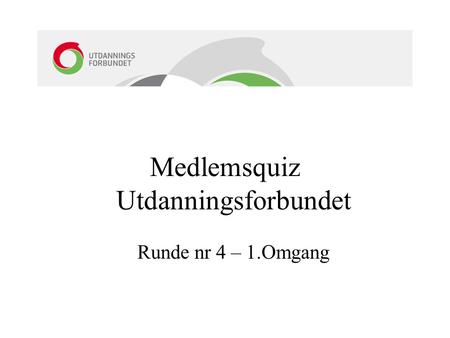 Medlemsquiz Utdanningsforbundet Runde nr 4 – 1.Omgang.