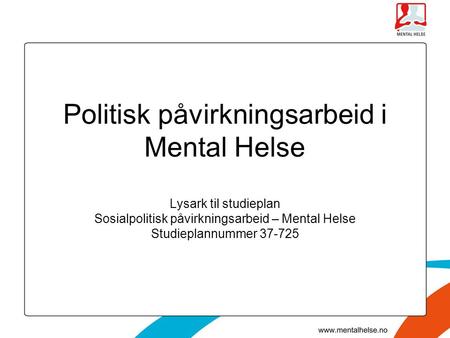 Politisk påvirkningsarbeid i Mental Helse Lysark til studieplan Sosialpolitisk påvirkningsarbeid – Mental Helse Studieplannummer 37-725.