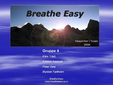 Breathe Easy www.breatheeasy.co.nr Gruppe 4 Kåre Ydsti Kristian Aaslund Peter Dew Øystein Fjellheim.