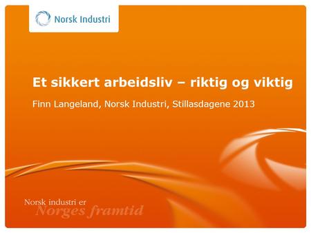 Et sikkert arbeidsliv – riktig og viktig Finn Langeland, Norsk Industri, Stillasdagene 2013.