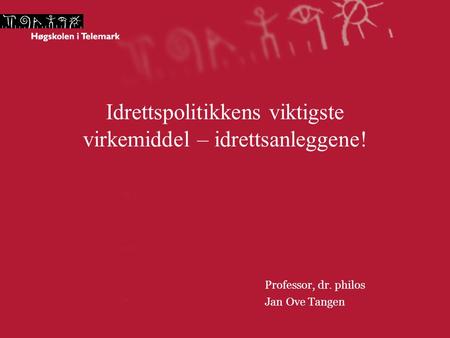 Idrettspolitikkens viktigste virkemiddel – idrettsanleggene! Professor, dr. philos Jan Ove Tangen.