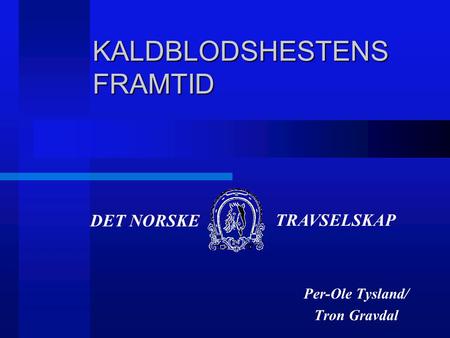 DET NORSKE TRAVSELSKAP KALDBLODSHESTENS FRAMTID Per-Ole Tysland/ Tron Gravdal.