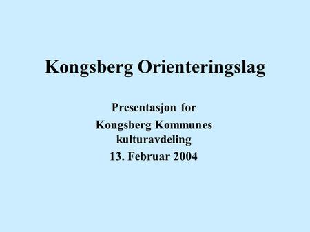 Kongsberg Orienteringslag Presentasjon for Kongsberg Kommunes kulturavdeling 13. Februar 2004.