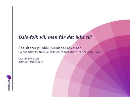 Oslo-folk vil, men får det ikke til! Resultater publikumsundersøkelsen Gjennomført for Nobels Fredssenter med støtte fra Norsk kulturråd Morten Micalsen.