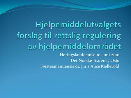 Høringskonferanse 10. juni 2010 Det Norske Teateret, Oslo Førsteamanuensis dr. juris Alice Kjellevold.