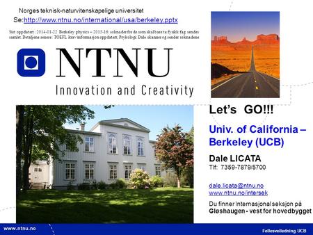 1 Fellesveiledning UCB Norges teknisk-naturvitenskapelige universitet Let’s GO!!! Univ. of California – Berkeley (UCB) Dale LICATA Tlf: 7359-7879/5700.
