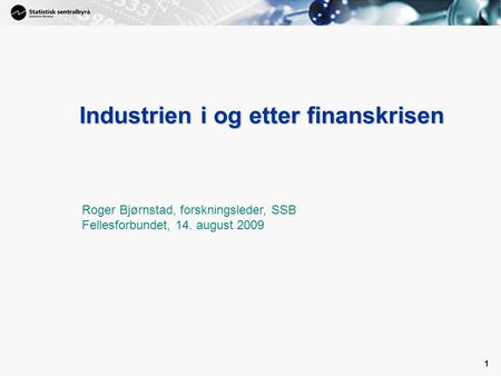 1 1 Industrien i og etter finanskrisen Roger Bjørnstad, forskningsleder, SSB Fellesforbundet, 14. august 2009.