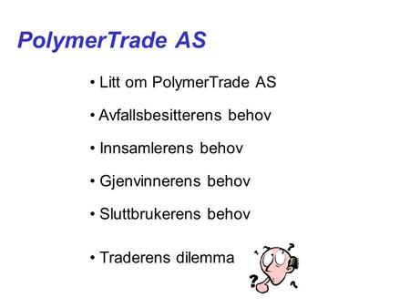 PolymerTrade AS • Litt om PolymerTrade AS • Avfallsbesitterens behov • Innsamlerens behov • Gjenvinnerens behov • Sluttbrukerens behov • Traderens dilemma.