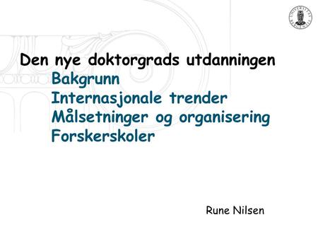 1 Den nye doktorgrads utdanningen Bakgrunn Internasjonale trender Målsetninger og organisering Forskerskoler Rune Nilsen.