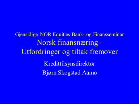 Gjensidige NOR Equities Bank- og Finansseminar Norsk finansnæring - Utfordringer og tiltak fremover Kredittilsynsdirektør Bjørn Skogstad Aamo.