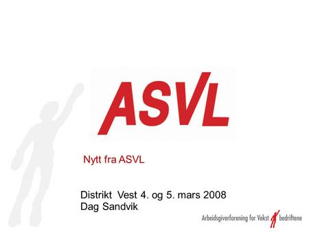 Nytt fra ASVL Distrikt Vest 4. og 5. mars 2008 Dag Sandvik.