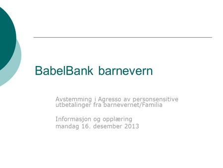 BabelBank barnevern Avstemming i Agresso av personsensitive utbetalinger fra barnevernet/Familia Informasjon og opplæring mandag 16. desember 2013.