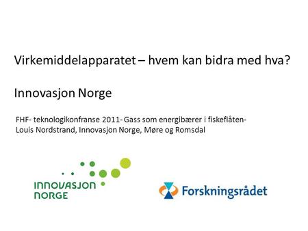 Virkemiddelapparatet – hvem kan bidra med hva? Innovasjon Norge FHF- teknologikonfranse 2011- Gass som energibærer i fiskeflåten- Louis Nordstrand, Innovasjon.