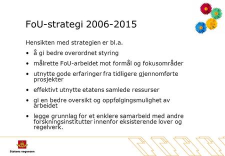 FoU-strategi 2006-2015 Hensikten med strategien er bl.a. •å gi bedre overordnet styring •målrette FoU-arbeidet mot formål og fokusområder •utnytte gode.