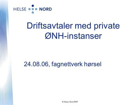 © Helse Nord RHF Driftsavtaler med private ØNH-instanser 24.08.06, fagnettverk hørsel.