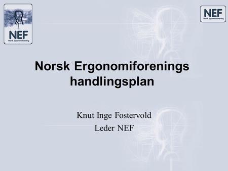 Norsk Ergonomiforenings handlingsplan Knut Inge Fostervold Leder NEF.