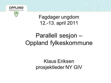 Fagdager ungdom 12.-13. april 2011 Parallell sesjon – Oppland fylkeskommune Klaus Eriksen prosjektleder NY GIV.