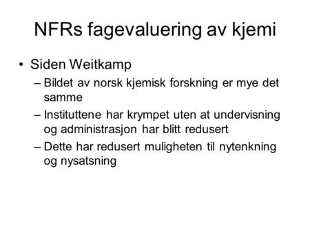 NFRs fagevaluering av kjemi •Siden Weitkamp –Bildet av norsk kjemisk forskning er mye det samme –Instituttene har krympet uten at undervisning og administrasjon.