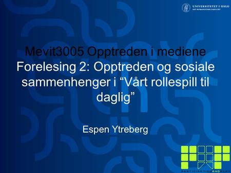 Mevit3005 Opptreden i mediene Forelesing 2: Opptreden og sosiale sammenhenger i “Vårt rollespill til daglig” Espen Ytreberg.