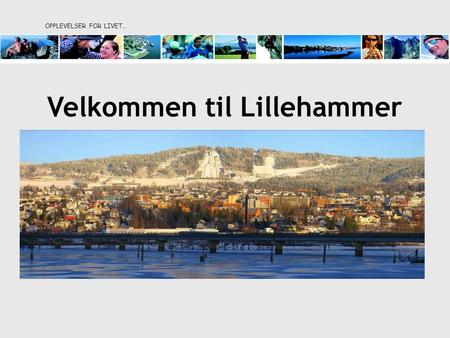 OPPLEVELSER FOR LIVET… Velkommen til Lillehammer.
