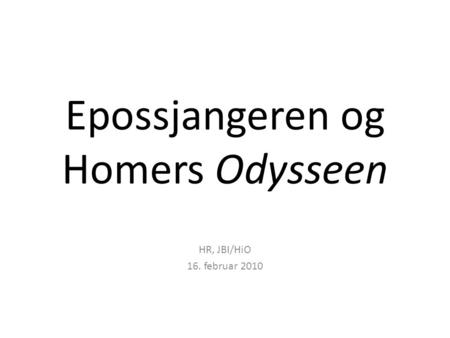 Epossjangeren og Homers Odysseen HR, JBI/HiO 16. februar 2010.