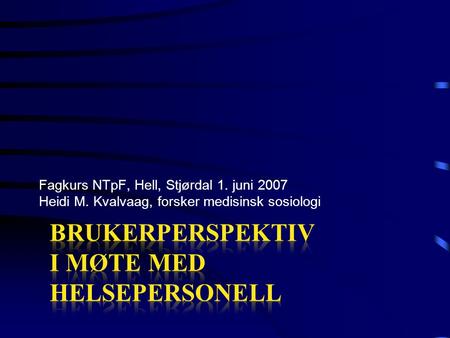 Fagkurs NTpF, Hell, Stjørdal 1. juni 2007 Heidi M. Kvalvaag, forsker medisinsk sosiologi.