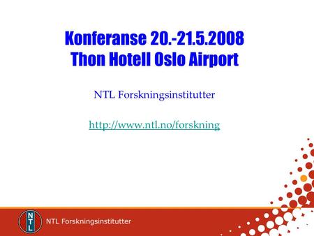 Konferanse 20.-21.5.2008 Thon Hotell Oslo Airport NTL Forskningsinstitutter