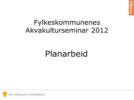 Fylkeskommunenes Akvakulturseminar 2012 Planarbeid.