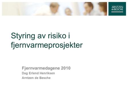 Styring av risiko i fjernvarmeprosjekter Fjernvarmedagene 2010 Dag Erlend Henriksen Arntzen de Besche.