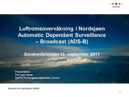 Luftromsovervåkning i Nordsjøen Automatic Dependant Surveillance – Broadcast (ADS-B) Solakonferansen 13. september 2011 Presentert av: Per Ingar Skaar.