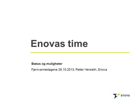 Enovas time Status og muligheter Fjernvarmedagene 28.10.2013, Petter Hersleth, Enova.