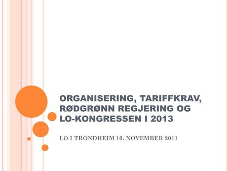 ORGANISERING, TARIFFKRAV, RØDGRØNN REGJERING OG LO-KONGRESSEN I 2013 LO I TRONDHEIM 10. NOVEMBER 2011.