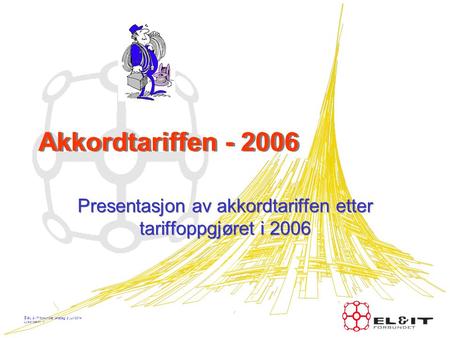 © EL & IT forbundet, onsdag, 2. juli 2014 Lysbilde nr.: 1 Akkordtariffen - 2006 Presentasjon av akkordtariffen etter tariffoppgjøret i 2006.