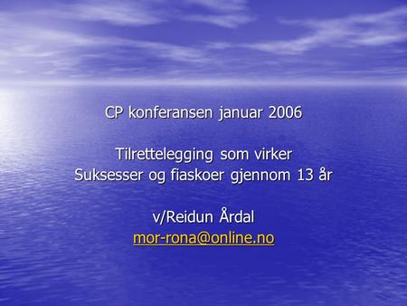 CP konferansen januar 2006 Tilrettelegging som virker Suksesser og fiaskoer gjennom 13 år v/Reidun Årdal