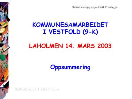 KOMMUNESAMARBEIDET I VESTFOLD (9-K) LAHOLMEN 14. MARS 2003 Oppsummering Referat styringsgruppen 03.04.03 vedlegg 6.