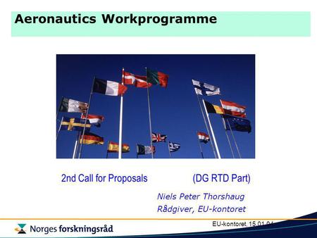 EU-kontoret, 15.01.04 Aeronautics Workprogramme 2nd Call for Proposals (DG RTD Part) Niels Peter Thorshaug Rådgiver, EU-kontoret.