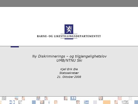 Ny Diskriminerings – og tilgjengelighetslov UMB/NTNU Ski Kjell Erik Øie Statssekretær 21. Oktober 2008.