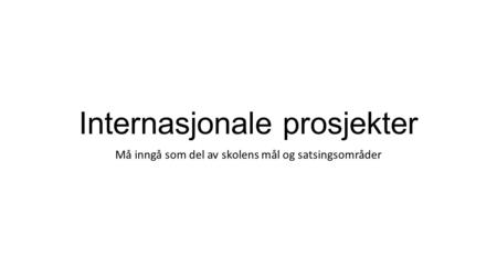 Internasjonale prosjekter Må inngå som del av skolens mål og satsingsområder.