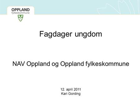 Fagdager ungdom NAV Oppland og Oppland fylkeskommune 12. april 2011 Kari Gording.