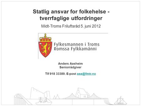 Statlig ansvar for folkehelse - tverrfaglige utfordringer Midt-Troms Friluftsråd 5. juni 2012 Anders Aasheim Seniorrådgiver Tlf 918 33389. E-post