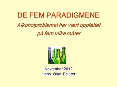 DE FEM PARADIGMENE Alkoholproblemet har vært oppfattet på fem ulike måter November 2012 Hans Olav Fekjær.
