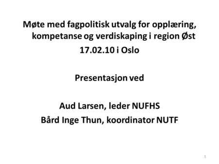 Møte med fagpolitisk utvalg for opplæring, kompetanse og verdiskaping i region Øst 17.02.10 i Oslo Presentasjon ved Aud Larsen, leder NUFHS Bård Inge Thun,