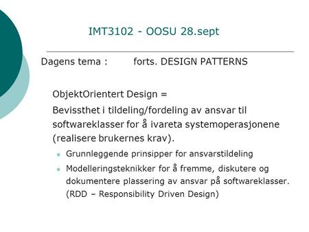 IMT3102 - OOSU 28.sept Dagens tema : forts. DESIGN PATTERNS ObjektOrientert Design = Bevissthet i tildeling/fordeling av ansvar til softwareklasser for.