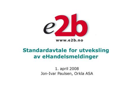 Standardavtale for utveksling av eHandelsmeldinger 1. april 2008 Jon-Ivar Paulsen, Orkla ASA.