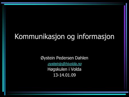 Kommunikasjon og informasjon Øystein Pedersen Dahlen Høgskulen i Volda 13-14.01.09.