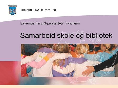 Samarbeid skole og bibliotek Eksempel fra BIG-prosjektet i Trondheim.