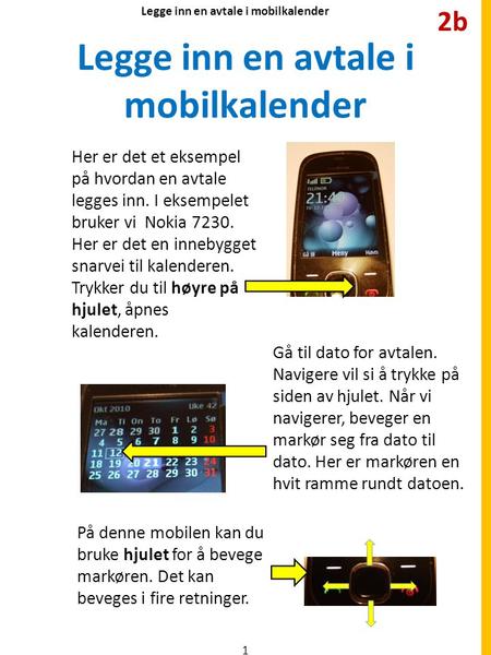 Legge inn en avtale i mobilkalender Her er det et eksempel på hvordan en avtale legges inn. I eksempelet bruker vi Nokia 7230. Her er det en innebygget.
