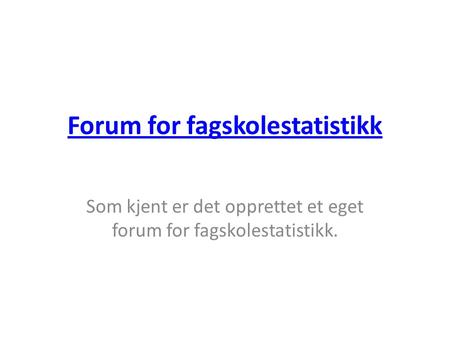 Forum for fagskolestatistikk Som kjent er det opprettet et eget forum for fagskolestatistikk.