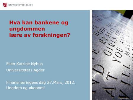 Hva kan bankene og ungdommen lære av forskningen? Ellen Katrine Nyhus Universitetet i Agder Finansnæringens dag 27.Mars, 2012: Ungdom og økonomi.